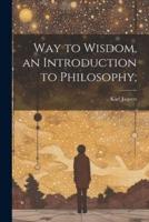 Way to Wisdom, an Introduction to Philosophy;