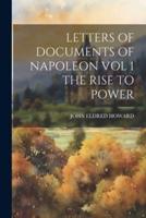 Letters of Documents of Napoleon Vol 1 the Rise to Power