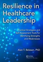 Resilience in Healthcare Leadership: Practical Strategies and Self-Assessment Tools for Identifying Strengths and Weaknesses