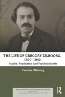 The Life of Gregory Zilboorg. 1890-1940 Psyche, Psychiatry, and Psychoanalysis