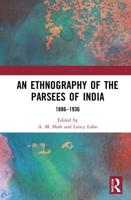 An Ethnography of the Parsees of India 1886-1936