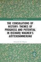 The Consolations of History: Themes of Progress and Potential in Richard Wagner's Gotterdammerung