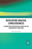 Developing Magical Consciousness: A Theoretical and Practical Guide for the Expansion of Perception