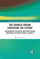 The Chinese Dream: Educating the Future: An Educational Philosophy and Theory Chinese Educational Philosophy Reader, Volume VII