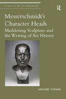 Messerschmidt's Character Heads: Maddening Sculpture and the Writing of Art History
