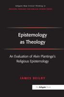 Epistemology as Theology: An Evaluation of Alvin Plantinga's Religious Epistemology