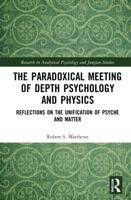 The Paradoxical Meeting of Depth Psychology and Physics: Reflections on the Unification of Psyche and Matter