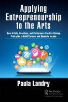 Applying Entrepreneurship to the Arts: How Artists, Creatives, and Performers Can Use Startup Principles to Build Careers and Generate Income