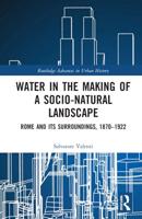 Water in the Making of a Socio-Natural Landscape: Rome and Its Surroundings, 1870-1922