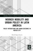 Worker Mobility and Urban Policy in Latin America: Policy Interactions and Urban Outcomes in Mexico City