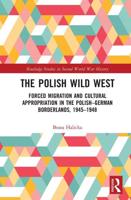 The Polish Wild West: Forced Migration and Cultural Appropriation in the Polish-German Borderlands, 1945-1948