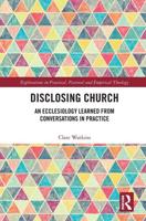 Disclosing Church: An Ecclesiology Learned from Conversations in Practice