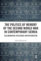 The Politics of Memory of the Second World War in Contemporary Serbia: Collaboration, Resistance and Retribution