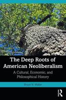 The Deep Roots of American Neoliberalism: A Cultural, Economic, and Philosophical History