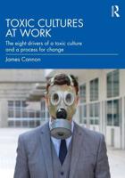 Toxic Cultures at Work: The Eight Drivers of a Toxic Culture and a Process for Change