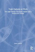 Toxic Cultures at Work: The Eight Drivers of a Toxic Culture and a Process for Change