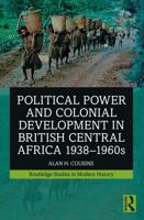 Political Power and Colonial Development in British Central Africa, 1938-1960S