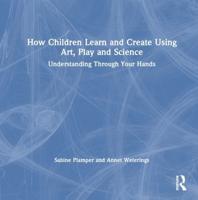 How Children Learn and Create Using Art, Play and Science