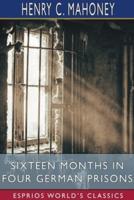 Sixteen Months in Four German Prisons (Esprios Classics)