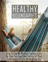 Healthy Boundaries: How to Say No Without Feeling Guilty So that You Can Take Control of Your Life Instead of Life Controlling You