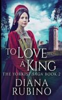 To Love A King (The Yorkist Saga Book 2)