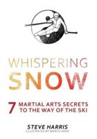 Whispering Snow: 7 Martial Arts Secrets To The Way Of The Ski