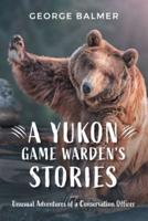 A Yukon Game Warden's Stories: Unusual Adventures of a Conservation Officer
