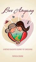 Love Anyway: A Mother Daughter Journey of Caregiving