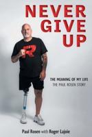 Never Give Up: The Meaning of My Life - The Paul Rosen Story