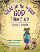 What To Do When God Shows Up: A Story of Healing