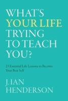 What's Your Life Trying To Teach You?: 23 Essential Life Lessons to Become Your Best Self