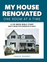 My House Renovated One Room At a Time: A Six-Week Bible Study What It Means to be Remodeled in Christ