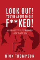 LOOK OUT! You're About to Get F**ked!: The 13 Biggest Pitfalls of Business and How to Avoid Them