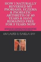 How I Naturally Reversed My Psoriasis, Eczema and Psoriatic Arthritis of 40 Years and Have Remained Free for 3 Years Now