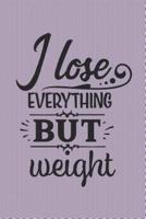 I Lose Everything BUT Weight