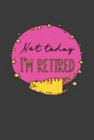 Not Today I'm Retired