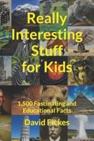 Really Interesting Stuff for Kids: 1,500 Fascinating and Educational Facts
