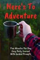 Here's To Adventure Five Minutes Per Day Easy Daily Journal With Guided Prompts