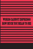 Words Cannot Espresso How Much You Mean To Me