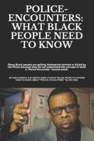 POLICE-ENCOUNTERS:  WHAT BLACK PEOPLE NEED TO KNOW: an EDUCATIONAL, INFORMATIVE, and in-depth look at what "Black people" & others "need to know" about "Police-Encounters."