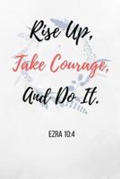 Rise Up, Take Courage, And Do It.