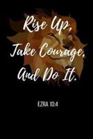 Rise Up, Take Courage, And Do It.