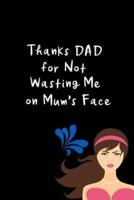 Thanks DAD For NOT Wasting Me On Mom's Face