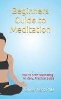 Beginners Guide to Meditation: How to Start Meditating An Easy, Practical Guide