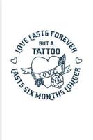 Love Lasts Forever But A Tattoo Lasts Six Month Longer