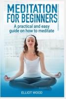 Meditation for Beginners, a Practical and Easy Guide on How to Meditate
