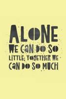 Alone We Can Do So Little Together We Can Do So Much