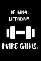 Be Happy. Lift Heavy. Make Gains.