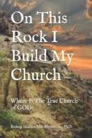 On This Rock I Build My Church: Where Is The True Church of GOD?