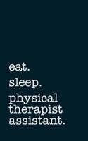 Eat. Sleep. Physical Therapist Assistant. - Lined Notebook